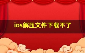 ios解压文件下载不了