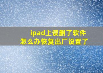 ipad上误删了软件怎么办恢复出厂设置了