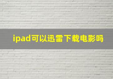 ipad可以迅雷下载电影吗