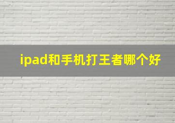 ipad和手机打王者哪个好