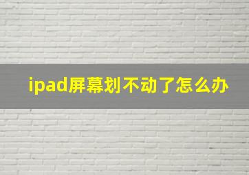 ipad屏幕划不动了怎么办