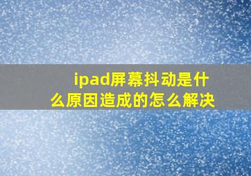 ipad屏幕抖动是什么原因造成的怎么解决