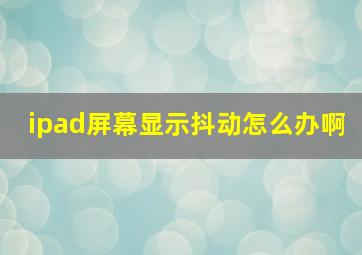 ipad屏幕显示抖动怎么办啊