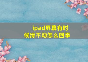 ipad屏幕有时候滑不动怎么回事