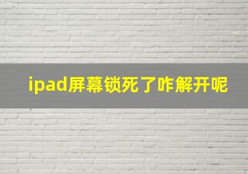 ipad屏幕锁死了咋解开呢