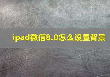 ipad微信8.0怎么设置背景