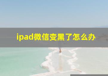 ipad微信变黑了怎么办