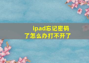 ipad忘记密码了怎么办打不开了