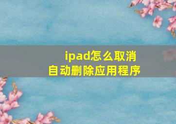 ipad怎么取消自动删除应用程序