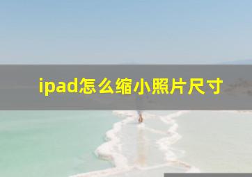 ipad怎么缩小照片尺寸