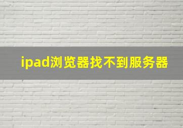 ipad浏览器找不到服务器