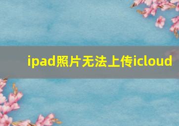 ipad照片无法上传icloud