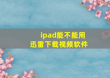 ipad能不能用迅雷下载视频软件