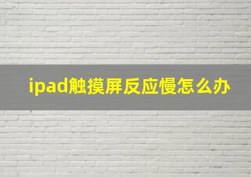 ipad触摸屏反应慢怎么办