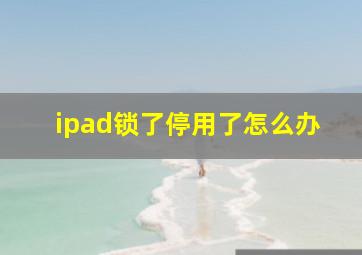 ipad锁了停用了怎么办