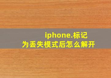 iphone.标记为丢失模式后怎么解开