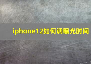 iphone12如何调曝光时间