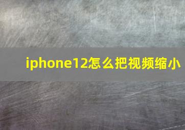 iphone12怎么把视频缩小