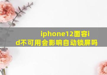 iphone12面容id不可用会影响自动锁屏吗