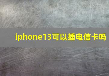 iphone13可以插电信卡吗