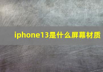 iphone13是什么屏幕材质