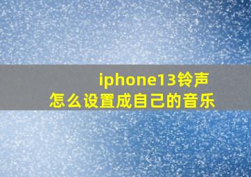 iphone13铃声怎么设置成自己的音乐