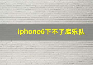 iphone6下不了库乐队