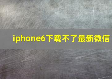 iphone6下载不了最新微信