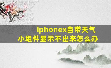 iphonex自带天气小组件显示不出来怎么办