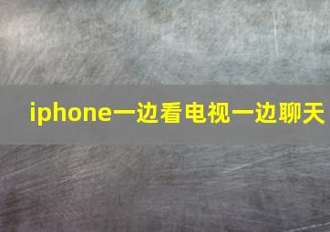 iphone一边看电视一边聊天