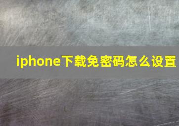 iphone下载免密码怎么设置