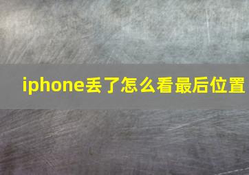 iphone丢了怎么看最后位置