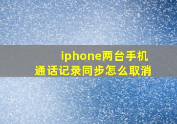 iphone两台手机通话记录同步怎么取消