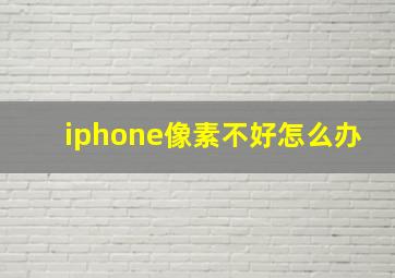 iphone像素不好怎么办