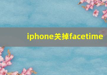 iphone关掉facetime