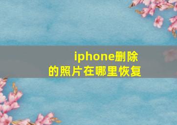 iphone删除的照片在哪里恢复