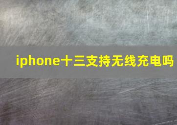 iphone十三支持无线充电吗