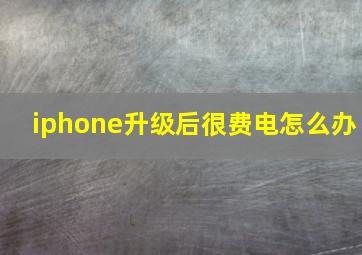 iphone升级后很费电怎么办