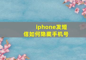 iphone发短信如何隐藏手机号