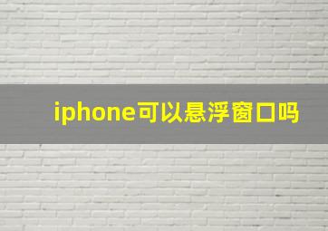 iphone可以悬浮窗口吗