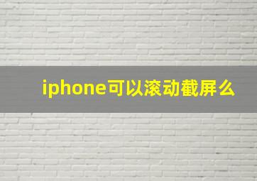 iphone可以滚动截屏么