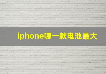 iphone哪一款电池最大