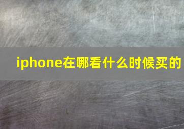 iphone在哪看什么时候买的