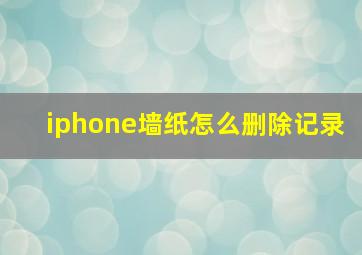 iphone墙纸怎么删除记录