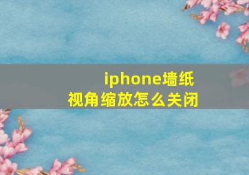 iphone墙纸视角缩放怎么关闭