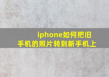 iphone如何把旧手机的照片转到新手机上