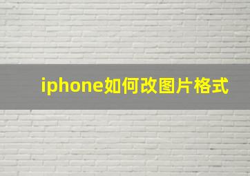 iphone如何改图片格式