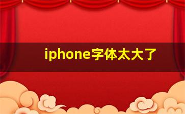 iphone字体太大了