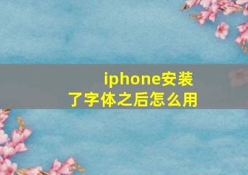 iphone安装了字体之后怎么用