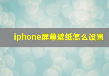 iphone屏幕壁纸怎么设置